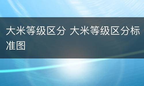 大米等级区分 大米等级区分标准图