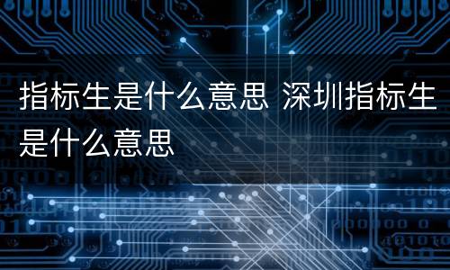 指标生是什么意思 深圳指标生是什么意思