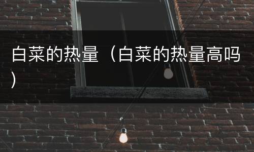 白菜的热量（白菜的热量高吗）