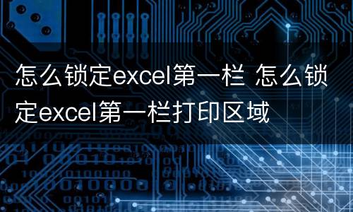 怎么锁定excel第一栏 怎么锁定excel第一栏打印区域