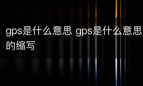 gps是什么意思 gps是什么意思的缩写