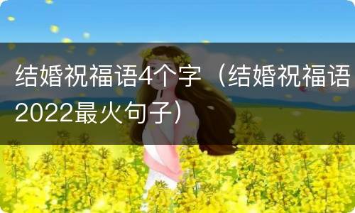 结婚祝福语4个字（结婚祝福语2022最火句子）