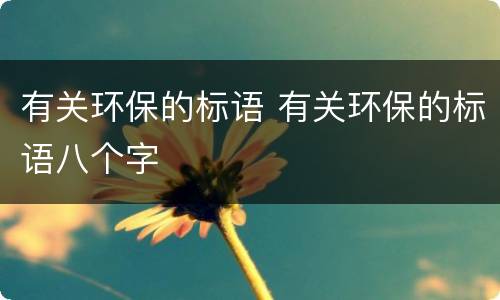 有关环保的标语 有关环保的标语八个字