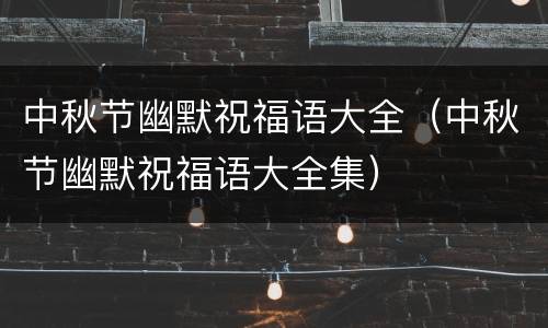 中秋节幽默祝福语大全（中秋节幽默祝福语大全集）