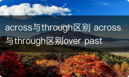across与through区别 across与through区别over past