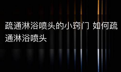疏通淋浴喷头的小窍门 如何疏通淋浴喷头