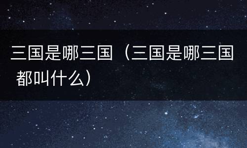 三国是哪三国（三国是哪三国 都叫什么）