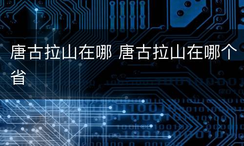唐古拉山在哪 唐古拉山在哪个省
