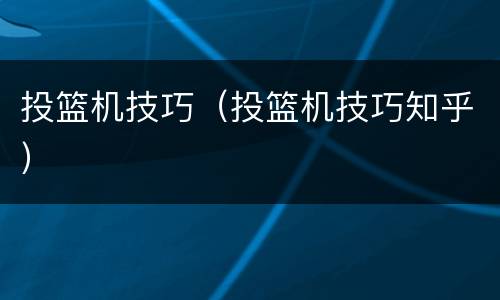 投篮机技巧（投篮机技巧知乎）