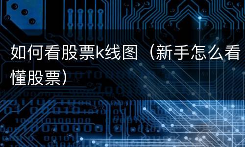 如何看股票k线图（新手怎么看懂股票）