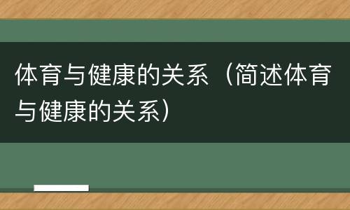 体育与健康的关系（简述体育与健康的关系）
