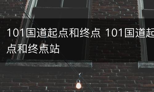 101国道起点和终点 101国道起点和终点站