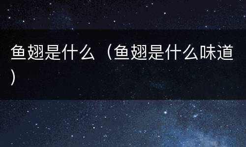 鱼翅是什么（鱼翅是什么味道）