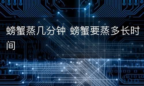 螃蟹蒸几分钟 螃蟹要蒸多长时间