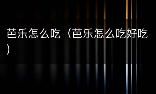 芭乐怎么吃（芭乐怎么吃好吃）