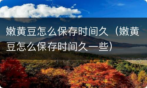 嫩黄豆怎么保存时间久（嫩黄豆怎么保存时间久一些）