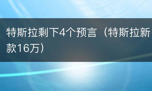 特斯拉剩下4个预言（特斯拉新款16万）