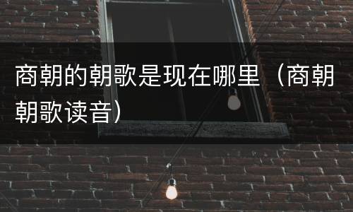 商朝的朝歌是现在哪里（商朝朝歌读音）