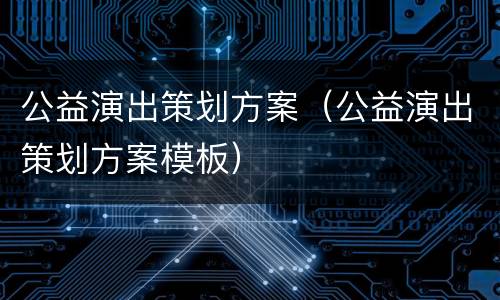 公益演出策划方案（公益演出策划方案模板）