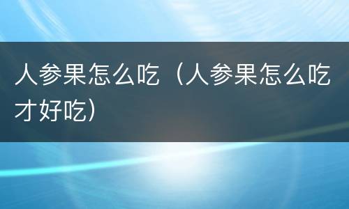 人参果怎么吃（人参果怎么吃才好吃）