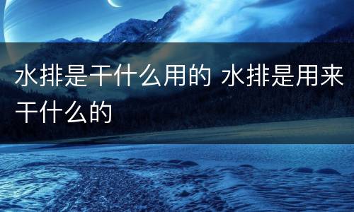 水排是干什么用的 水排是用来干什么的