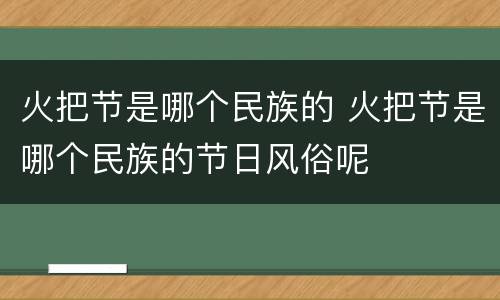 火把节是哪个民族的 火把节是哪个民族的节日风俗呢