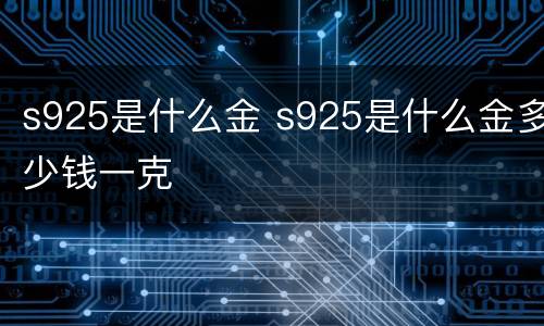 s925是什么金 s925是什么金多少钱一克