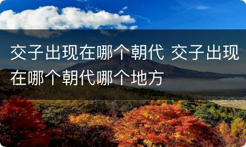 交子出现在哪个朝代 交子出现在哪个朝代哪个地方