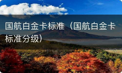 国航白金卡标准（国航白金卡标准分级）