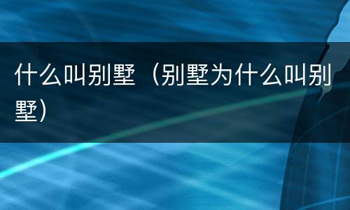 什么叫别墅（别墅为什么叫别墅）