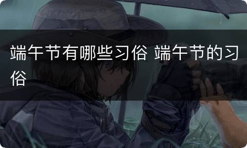 端午节有哪些习俗 端午节的习俗