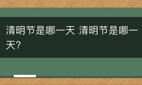 清明节是哪一天 清明节是哪一天?