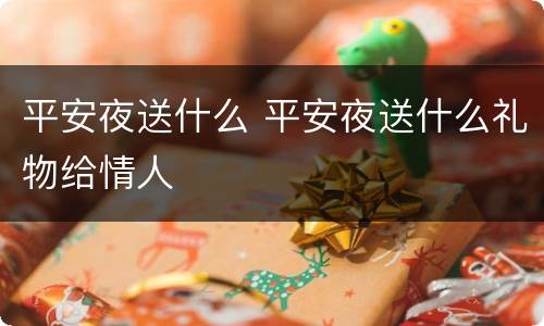 平安夜送什么 平安夜送什么礼物给情人