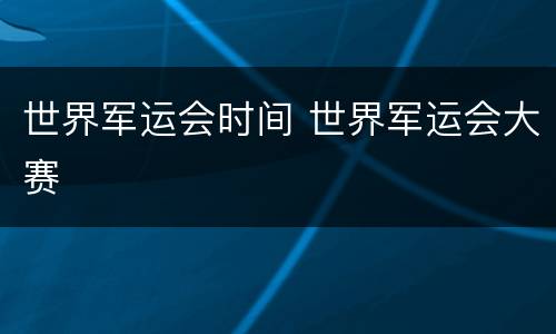 世界军运会时间 世界军运会大赛