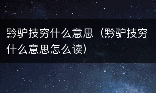 黔驴技穷什么意思（黔驴技穷什么意思怎么读）