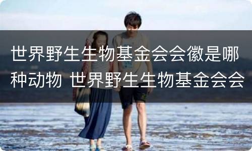 世界野生生物基金会会徽是哪种动物 世界野生生物基金会会徽是哪种动物新华社