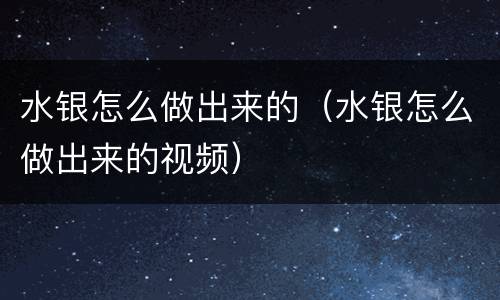 水银怎么做出来的（水银怎么做出来的视频）