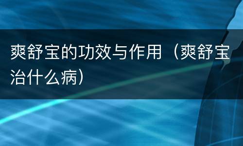 爽舒宝的功效与作用（爽舒宝治什么病）