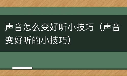 声音怎么变好听小技巧（声音变好听的小技巧）