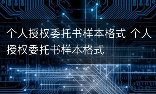 个人授权委托书样本格式 个人授权委托书样本格式