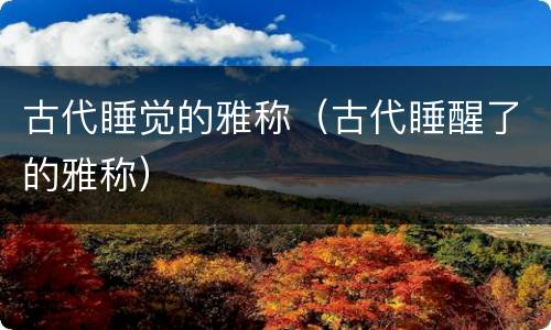 古代睡觉的雅称（古代睡醒了的雅称）