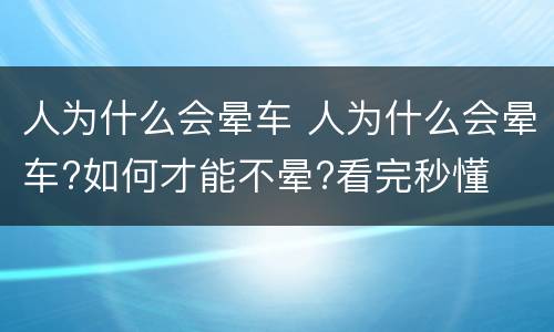 人为什么会晕车 人为什么会晕车?如何才能不晕?看完秒懂