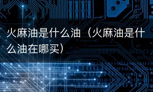 火麻油是什么油（火麻油是什么油在哪买）