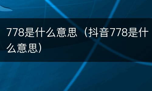 778是什么意思（抖音778是什么意思）