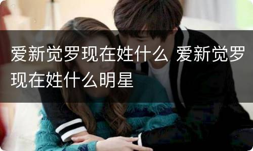 爱新觉罗现在姓什么 爱新觉罗现在姓什么明星