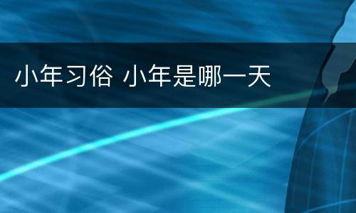 小年习俗 小年是哪一天