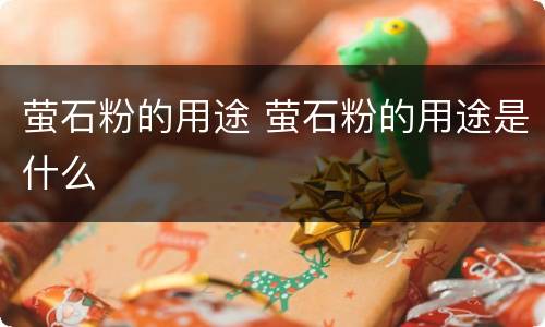 萤石粉的用途 萤石粉的用途是什么