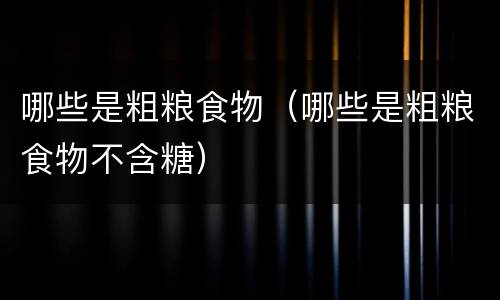 哪些是粗粮食物（哪些是粗粮食物不含糖）