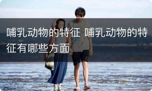 哺乳动物的特征 哺乳动物的特征有哪些方面