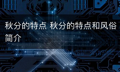 秋分的特点 秋分的特点和风俗简介